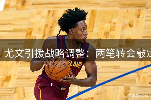 尤文引援战略调整：两笔转会敲定 主力门将人选存变数