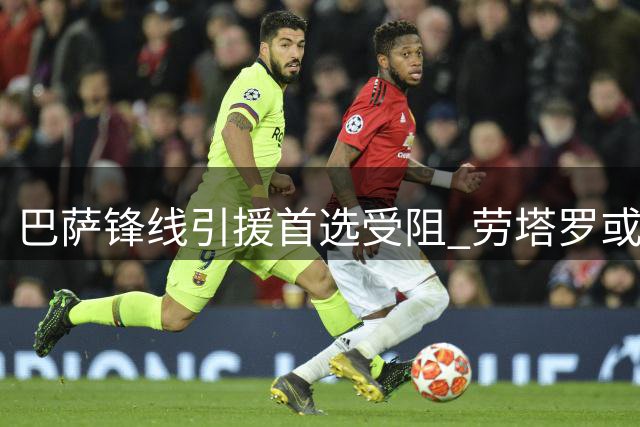 巴萨锋线引援首选受阻 劳塔罗或成弗里克的替代方案
