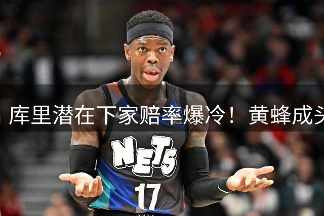 库里潜在下家赔率爆冷！黄蜂成头号黑马 骑士湖人上榜引热议