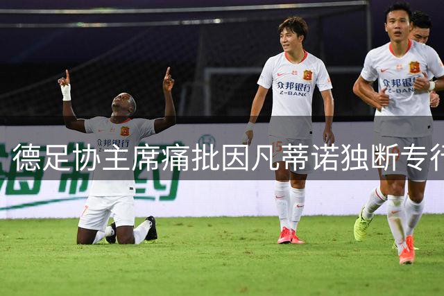 德足协主席痛批因凡蒂诺独断专行 呼吁FIFA彻底改革决策机制