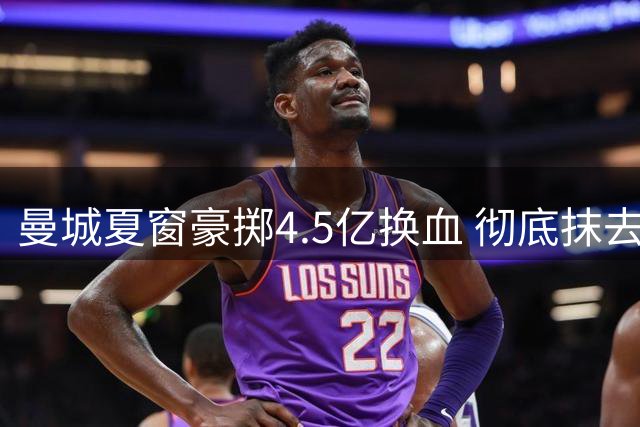 曼城夏窗豪掷4.5亿换血 彻底抹去瓜帅时代印记