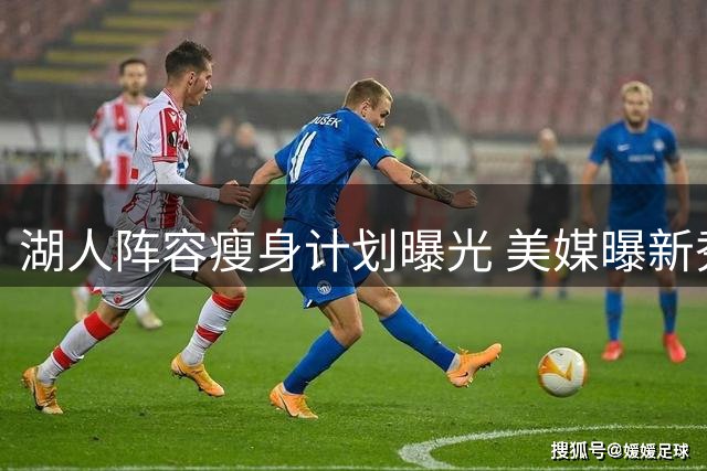 湖人阵容瘦身计划曝光 美媒曝新秀克内克特恐成牺牲品