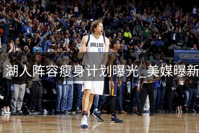 湖人阵容瘦身计划曝光 美媒曝新秀克内克特恐成牺牲品