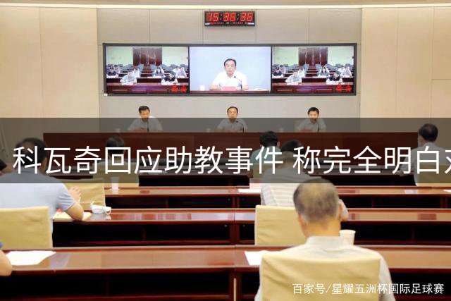 科瓦奇回应助教事件 称完全明白对方言论并等待道歉