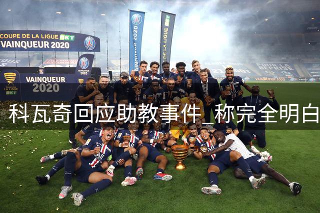 科瓦奇回应助教事件 称完全明白对方言论并等待道歉