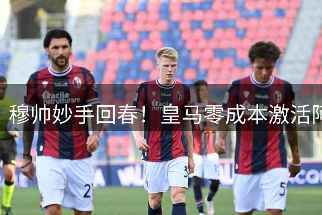 穆帅妙手回春！皇马零成本激活阿诺德接班克罗斯