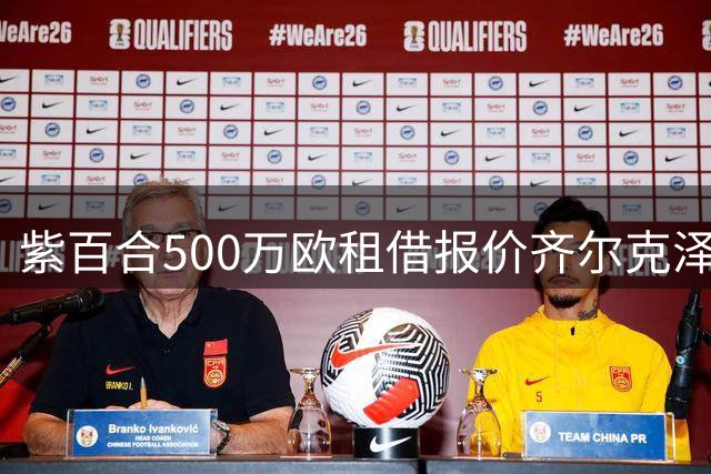 紫百合500万欧租借报价齐尔克泽 含选择性买断条款