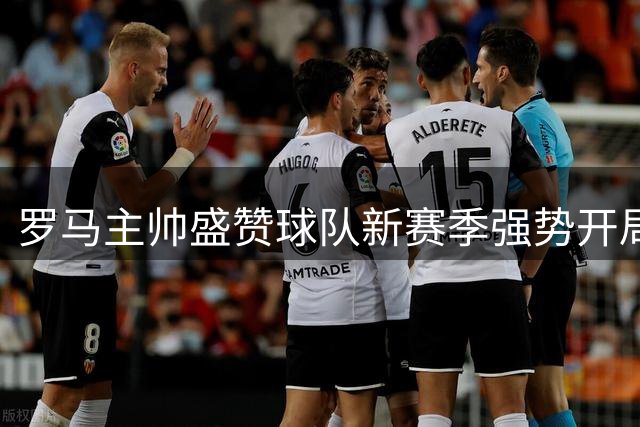 罗马主帅盛赞球队新赛季强势开局 点评两员大将表现
