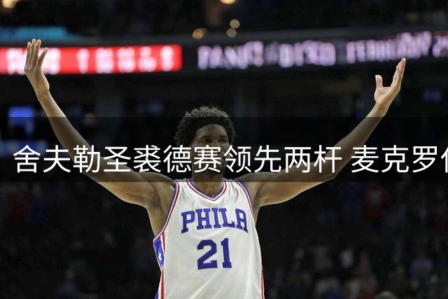 舍夫勒圣裘德赛领先两杆 麦克罗伊排名下滑