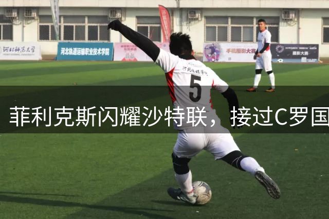菲利克斯闪耀沙特联，接过C罗国家队与俱乐部衣钵