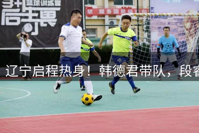 辽宁启程热身！韩德君带队，段睿骐付远旭跟队，张陈治锋膝伤缺席