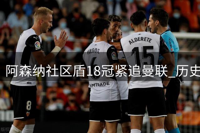 阿森纳社区盾18冠紧追曼联 历史夺冠榜红魔领跑